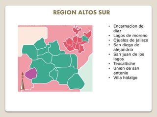 REGION ALTOS SUR
• Encarnacion de
diaz
• Lagos de moreno
• Ojuelos de jalisco
• San diego de
alejandria
• San juan de los
lagos
• Teocaltiche
• Union de san
antonio
• Villa hidalgo
 