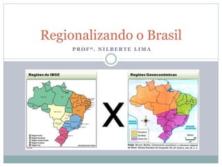 Regionalizando o Brasil
     PROFº. NILBERTE LIMA
 