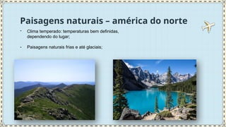 Paisagens naturais – américa do norte
- Clima temperado: temperaturas bem definidas,
dependendo do lugar;
- Paisagens naturais frias e até glaciais;
 