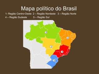Mapa político do Brasil 1- Região Centro-Oeste  2 – Região Nordeste  3 – Região Norte  4 – Região Sudeste  5 – Região Sul 