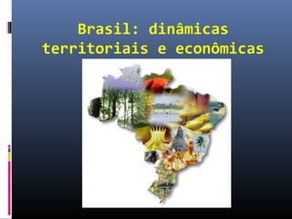 Brasil: dinâmicas
territoriais e econômicas
 