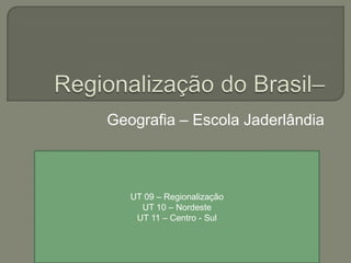Geografia – Escola Jaderlândia



   UT 09 – Regionalização
     UT 10 – Nordeste
    UT 11 – Centro - Sul
 
