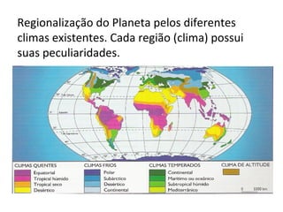 Regionalização do Planeta pelos diferentes
climas existentes. Cada região (clima) possui
suas peculiaridades.
 