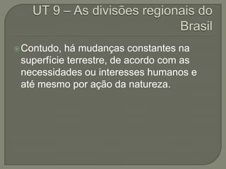 Contudo, há mudanças constantes na
superfície terrestre, de acordo com as
necessidades ou interesses humanos e
até mesmo por ação da natureza.
 
