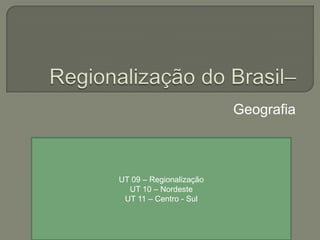 Geografia
UT 09 – Regionalização
UT 10 – Nordeste
UT 11 – Centro - Sul
 