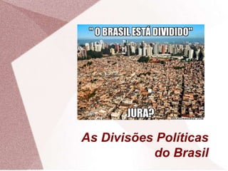 As Divisões Políticas
do Brasil
 