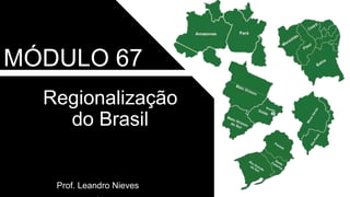 Regionalização
do Brasil
Prof. Leandro Nieves
Módulo
MÓDULO 67
 