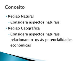 Região Natural Considera aspectos naturais Região Geográfica Considera aspectos naturais relacionando-os às potencialidades econômicas 