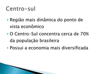 Região mais dinâmica do ponto de vista econômico O Centro-Sul concentra cerca de 70% da população brasileira Possui a economia mais diversificada  