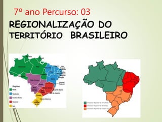 REGIONALIZAÇÃO DO
TERRITÓRIO BRASILEIRO
7º ano Percurso: 03
 
