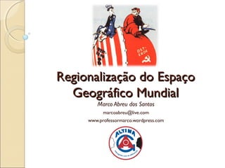 Regionalização do Espaço
  Geográfico Mundial
        Marco Abreu dos Santos
           marcoabreu@live.com
     www.professormarco.wordpress.com
 