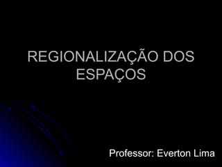 REGIONALIZAÇÃO DOSREGIONALIZAÇÃO DOS
ESPAÇOSESPAÇOS
Professor: Everton LimaProfessor: Everton Lima
 