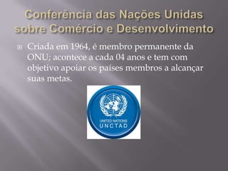 

Criada em 1964, é membro permanente da
ONU; acontece a cada 04 anos e tem com
objetivo apoiar os países membros a alcançar
suas metas.

 