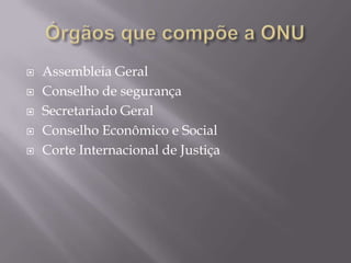 





Assembleia Geral
Conselho de segurança
Secretariado Geral
Conselho Econômico e Social
Corte Internacional de Justiça

 