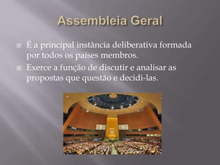 



É a principal instância deliberativa formada
por todos os países membros.
Exerce a função de discutir e analisar as
propostas que questão e decidi-las.

 