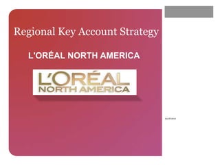 Regional Key Account Strategy

  L'ORÉAL NORTH AMERICA




                                04.08.2012
 