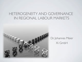 HETEROGENEITY AND GOVERNANCE
  IN REGIONAL LABOUR MARKETS




                  Dr. Johannes Meier
                      Xi GmbH
 
