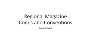 Regional Magazine
Codes and Conventions
Danielle Todd
 