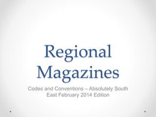 Regional 
Magazines 
Codes and Conventions – Absolutely South 
East February 2014 Edition 
 