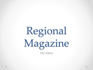 Regional 
Magazine 
My Idea 
 