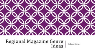 Regional Magazine Genre
Ideas
By Layla Cairns
 