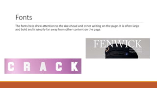 Fonts
The fonts help draw attention to the masthead and other writing on the page. It is often large
and bold and is usually far away from other content on the page.
 