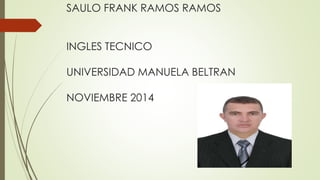 SAULO FRANK RAMOS RAMOS 
INGLES TECNICO 
UNIVERSIDAD MANUELA BELTRAN 
NOVIEMBRE 2014 
 