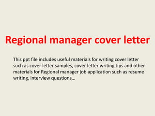 Regional manager cover letter
This ppt file includes useful materials for writing cover letter
such as cover letter samples, cover letter writing tips and other
materials for Regional manager job application such as resume
writing, interview questions…

 