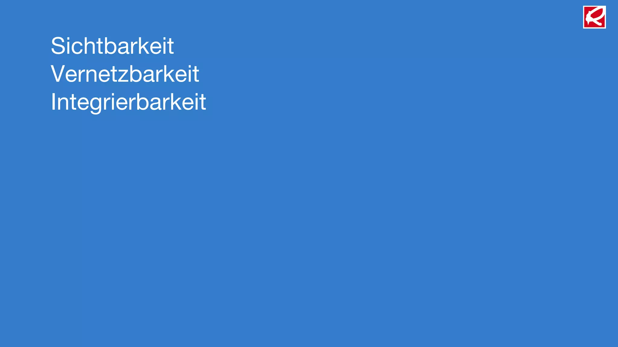 Sichtbarkeit
Vernetzbarkeit
Integrierbarkeit
 