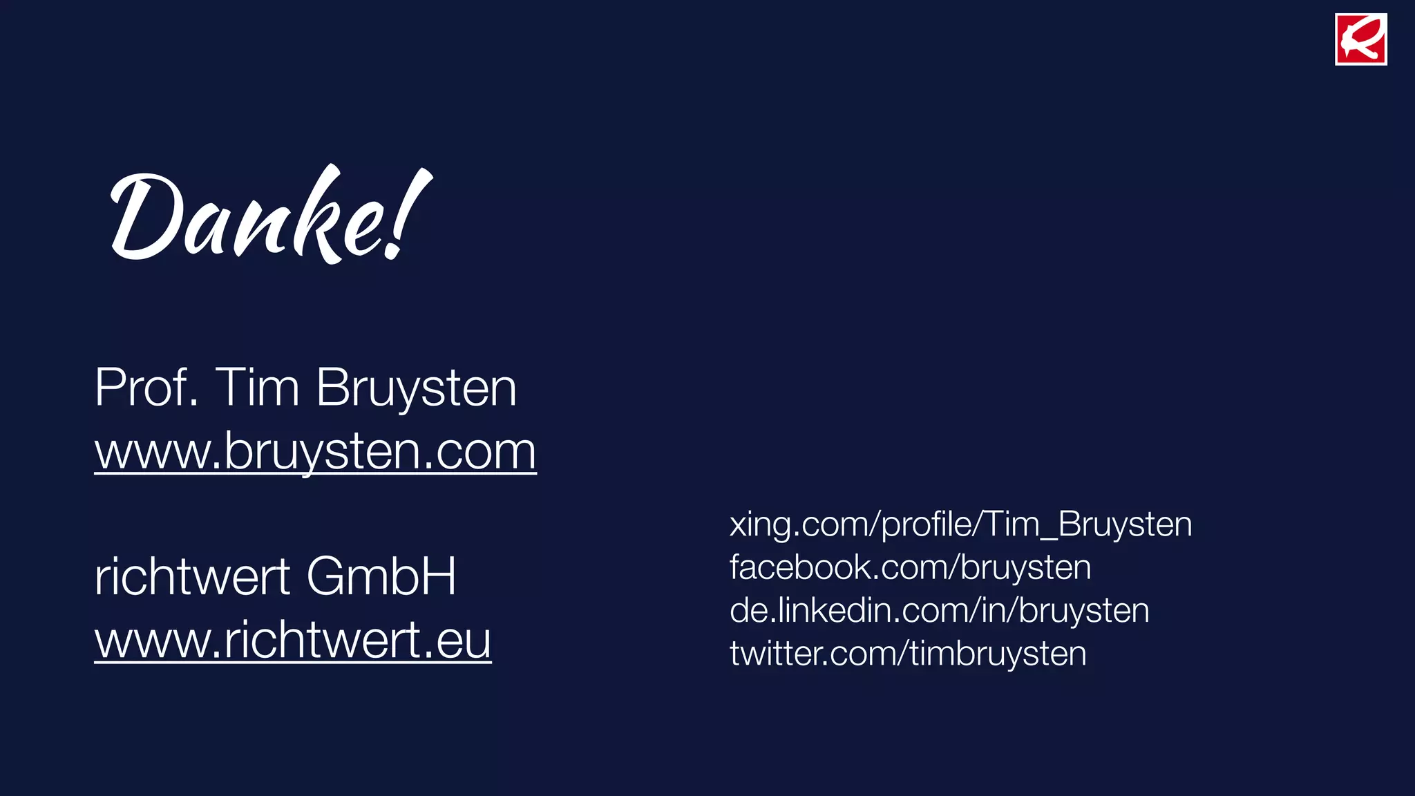 Danke!
Prof. Tim Bruysten
www.bruysten.com
                     xing.com/proﬁle/Tim_Bruysten
richtwert GmbH       facebook.com/bruysten
                     de.linkedin.com/in/bruysten
www.richtwert.eu     twitter.com/timbruysten
 