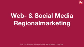 Web- & Social Media
Regionalmarketing


  Prof. Tim Bruysten | richtwert GmbH | Mediadesign Hochschule
 