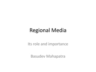 Regional Media
Its role and importance
Basudev Mahapatra
 