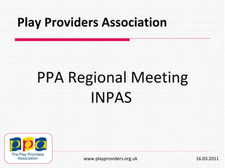 PPA Regional Meeting INPAS   Play Providers Association www.playproviders.org.uk  16.03.2011 