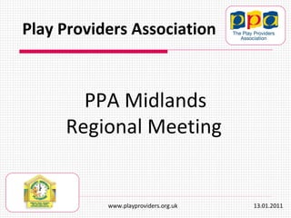 PPA Midlands Regional Meeting   Play Providers Association www.playproviders.org.uk  13.01.2011 