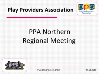 PPA Northern Regional Meeting   Play Providers Association www.playproviders.org.uk  05.05.2010 