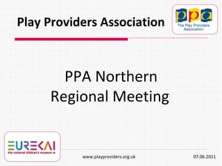 PPA Northern Regional Meeting   Play Providers Association www.playproviders.org.uk  07.06.2011 