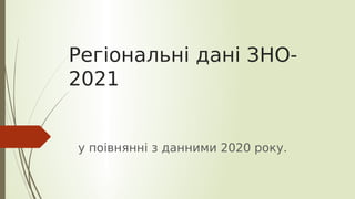 Регіональні дані ЗНО-
2021
у поівнянні з данними 2020 року.
 