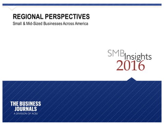 SMBInsights
2016
REGIONAL PERSPECTIVES
Small & Mid-Sized Businesses Across America
 