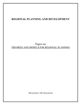 REGIONAL PLANNING AND DEVELOPMENT
Paper on
THEORIES AND MODELS FOR REGIONAL PLANNING
DEPARTMENT OF GEOGRAPHY
 