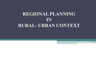 REGIONAL PLANNING
IN
RURAL- URBAN CONTEXT
 