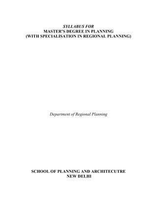 SYLLABUS FOR
MASTER’S DEGREE IN PLANNING
(WITH SPECIALISATION IN REGIONAL PLANNING)
Department of Regional Planning
SCHOOL OF PLANNING AND ARCHITECUTRE
NEW DELHI
 