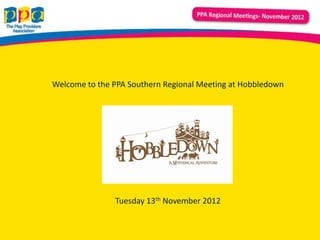 Welcome to the PPA Southern Regional Meeting at Hobbledown




               Tuesday 13th November 2012
 