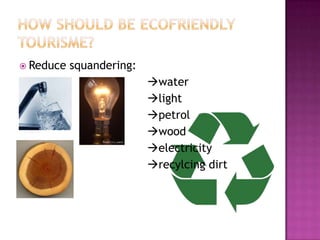  Reduce   squandering:
                          water
                          light
                          petrol
                          wood
                          electricity
                          recylcing dirt
 