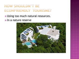  Using too much natural resources.
 In a nature reserve
 