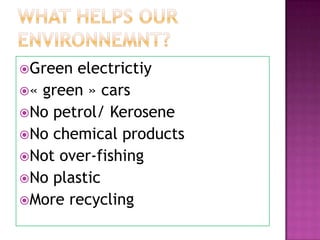 Green electrictiy
« green » cars
No petrol/ Kerosene
No chemical products
Not over-fishing
No plastic
More recycling
 