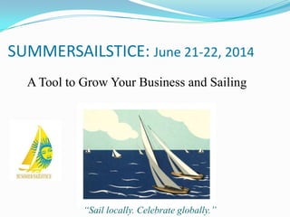 SUMMERSAILSTICE: June 21-22, 2014
A Tool to Grow Your Business and Sailing

“Sail locally. Celebrate globally.”

 