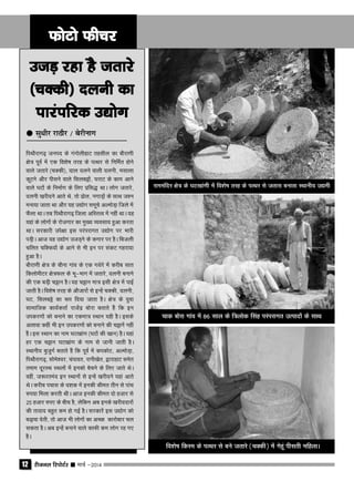 jhtuy fjiksVZj sssss ekpZ &201412
mtM+ jgk gS trkjsmtM+ jgk gS trkjsmtM+ jgk gS trkjsmtM+ jgk gS trkjsmtM+ jgk gS trkjs
(pDdh) nyuh dk(pDdh) nyuh dk(pDdh) nyuh dk(pDdh) nyuh dk(pDdh) nyuh dk
ikjaifjd m|ksxikjaifjd m|ksxikjaifjd m|ksxikjaifjd m|ksxikjaifjd m|ksx
fiFkkSjkx<+ tuin ds xaxksyhgkV rglhy dk ckSjk.kh
{ks= iwoZ esa ,d fo'ks"k rjg ds iRFkj ls fufeZr gksus
okys trkjs (pDdh)] nky nyus okyh nyuh] elkyk
dwVus vkSj ihlus okys flycêksa] ?kjkV ds dke vkus
okys ?kVksa ds fuekZ.k ds fy, çfl¼ FkkA yksx trkjs]
nyuh [kjhnus vkrs Fks] rks <ksy] uxkM+ksa ds lkFk t'u
euk;k tkrk Fkk vkSj ;g m|ksx lewps vYeksM+k ftys esa
QSyk FkkA rc fiFkkSjkx<+ ftyk vfLrRo esa ugha FkkA ;g
;gka ds yksxksa ds jkstxkj dk eq[; O;olk; gqvk djrk
FkkA ljdkjh mis{kk bl ijaijkxr m|ksx ij Hkkjh
iM+hA vkt ;g m|ksx mtM+us ds dxkj ij gSA fctyh
pfyr pfDd;ksa ds vkus ls Hkh bu ij ladV xgjk;k
gqvk gSA
ckSjk.kh {ks= ds pkSuk xkao ds ,d xèksjs esa djhc lkr
fdyksehVj {ks=Qy ds Hkw&Hkkx esa trkjs] nyuh cukus
dh ,d cM+h pêku gSA ;g pêku ek= blh {ks= esa ikbZ
tkrh gSA fo'ks"k rjg ds vkStkjksa ls bUgsa pDdh] nyuh]
?kV] flycês dk :i fn;k tkrk gSA {ks= ds ;qok
lkekftd dk;ZdrkZ jktsaæ cksjk crkrs gSa fd bu
midj.kksa dks cukus dk ,dek= LFkku ;gh gSA blds
vykok dgha Hkh bu midj.kksa dks cukus dh pêkusa ugha
gSaA bl LFkku dk uke ?kV[kka.k (?kVksa dh [kku) gSA ;gka
gj ,d pêku ?kV[kka.k ds uke ls tkuh tkrh gSA
LFkkuh; cqtqxZ crkrs gSa fd iwoZ esa didksV] vYeksM+k]
fiFkkSjkx<+] lkses'oj] paikor] jkuh[ksr] }kjkgkV lesr
reke nwjLFk LFkyksa esa budks cspus ds fy, tkrs FksA
ogha] t:jrean bu LFkkuksa ls bUgsa [kjhnus ;gka vkrs
FksA djhc ipkl ds n'kd esa budh dher rhu ls ikap
#i;k feyk djrh FkhA vkt budh dher nks gtkj ls
25 gtkj #i, ds chp gS] ysfdu vc buds [kjhnnkjksa
dh rknkn cgqr de gks xbZ gSA ljdkjsa bl m|ksx dks
c<+kok nsrh] rks vkt Hkh yksxksa dk vPNk dkjksckj py
ldrk gSA vc bUgsa cukus okys dkQh de yksx jg x,
gSaA
QksVks QhpjQksVks QhpjQksVks QhpjQksVks QhpjQksVks Qhpj
qqqqq lqËkhj jkBkSj @ csjhukx
jkeeafnj {ks= ds ?kV[kka.kh esa fo'ks"k rjg ds iRFkj ls trkjk cukrk LFkkuh; m|eh
pkd cksjk xkao esa 86 lky ds f=yksd flag ijaijkxr mRiknksa ds lkFk
fo'ks"k fdLe ds iRFkj ls cus trkjs (pDdh) esa xsgwa ihlrh efgykA
 