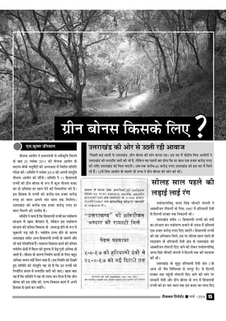 jhtuy fjiksVZj sssss ekpZ &2014 15
vjfoan pkSgku @ d.kZÁ;kx
xzhu cksul fdlds fy,
Ik;kZoj.kfon~ txr flag pkSËkjh taxyh us
vkDlhtu jkW;YVh ds fy, 1997 esa gfj;kyh nsoh
ls fnYyh njckj rd fudkyh FkhA
mŸkjk[kaM lesr 11 fgeky;h jkT;ksa dks ouksa
dk laj{k.k dj Ik;kZoj.k cpkus ds ,ot esa izfro"kZ
,d gtkj djksM+ #i, fn, tk,axsA fgeky;h jkT;ksa
dks ;g vfËkdkj feys] bl ij lksyg lky igys gh
#nziz;kx ds gfj;kyh nsoh {ks= ls mŸkjk[kaM dks
vkDlhtu jkW;YVh fn, tkus dks ysdj i;kZoj.kfon~
txr flag pkSËkjh taxyh us fnYyh rd dh in;k=k
dh FkhA
mŸkjk[kaM ds lqnwj gfj;kyh nsoh {ks= (tks
vkt Hkh tSo fofoËkrk ls Hkjiwj gS) ls fnYyh
njckj rd igqaph jkW;YVh fn, tkus dh ekax ij
ljdkjsa psrh vkSj xzhu cksul ds :Ik esa fgeky;h
jkT;ksa dks gj pkj lky rd bl ctV dk ykHk fn,
mŸkjk[kaM dh vksj ls mBrh jgh vkokt
fiNys dbZ lkyksa ls mŸkjk[kaM] xzhu cksul dh ekax djrk jgkA bl en esa dsanzh; foŸk vk;ksxksa us
mŸkjk[kaM dks Ëkujkf'k tkjh dh Hkh gS] ysfdu ;g igyh ckj gksxk fd gj lky ,d gtkj djksM+ #i,
dh jkf'k mŸkjk[kaM dks fey ik,xhA vc rd djhc 65 djksM+ #i, mŸkjk[kaM dks bl en esa feys
Hkh gSaA 13osa foŸk vk;ksx ds lkeus Hkh jkT; us xzhu cksul dh ekax dh FkhA
;kstuk vk;ksx us izËkkuea=h ls Lohd`fr feyus
ds ckn 25 uoacj 2011 dks ;kstuk vk;ksx ds
lnL; chds prqosZnh dh vË;{krk esa fo'ks"k lfefr
xfBr dhA lfefr us uoacj 2013 dks viuh laLrqfr
;kstuk vk;ksx dks lkSaihA lfefr us 11 fgeky;h
jkT;ksa dks xzhu cksul ds :i esa dqy ;kstuk ctV
dk nks izfr'kr gj lky nsus dh flQkfj'k dh gSA
bl fglkc ls jkT;ksa dks djhc nl gtkj djksM+
#i, gj lky vxys pkj lky rd feysxkA
mŸkjk[kaM dks djhc ,d gtkj djksM+ #i, gj
lky feyus dh mEehn gSA
Lkfefr us ekuk gS fd fgeky;h jkT;ksa dk Ik;kZoj.k
laj{k.k esa [kkl ;ksxnku gS] ysfdu bl Ik;kZoj.k
laj{k.k dh dher fodkl ds vo#º gksus ds :Ik esa
pqdkuh iM+ jgh gSA ioZrh; jkT; gksus ds dkj.k
mŸkjk[kaM lesr vU; fgeky;h jkT;ksa ds lkeus vkSj
Hkh dbZ ijs'kkfu;ka gSaA elyu fodkl dk;Z dh dher
ioZrh; {ks=ksa esa eSnku dh rqyuk esa Ms<+ xquh vfËkd gks
tkrh gSA ekSle ds dkj.k fuekZ.k dk;ksZ ds fy, cgqr
vfËkd le; ugha fey ikrk gSA bl fLFkfr dks ns[krs
gq, lfefr dh laLrqfr ;g Hkh gS fd bu jkT;ksa dks
fuËkkZfjr le; esa Ëkujkf'k tkjh dh tk,A [kkl ckr
;g gS fd lfefr us ;g Hkh Li"V dj fn;k gS fd xzhu
cksul dh bl jkf'k dks] jkT; fodkl dk;Z esa vius
fglkc ls [kpZ dj ldsaxsA
Lkksyg lky igys dh
yM+kbZ ykbZ jax
,l-d`".k mfu;ky
 