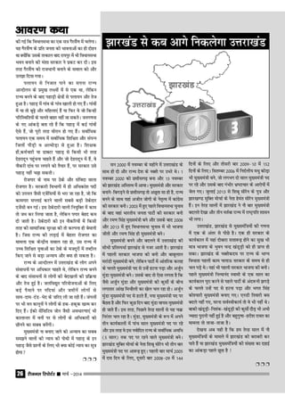 jhtuy fjiksVZj sssss ekpZ &201426
lu 2000 esa uoEcj ds eghus esa mŸkjk[kaM ds
lkFk gh nks vkSj jkT; ns'k ds uD'kss ij mHkjs FksA 1
uoEcj 2000 dks NŸkhlx<+ cuk vkSj 15 uoEcj
dks >kj[kaM vfLrRo esa vk;kA eq[;ea=h vkSj ljdkj
cukus&fcxM+us ls NŸkhlx<+ rks vNwrk lk gh gS] jkT;
cuus ds lkFk ;gka vthr tksxh ds usr`Ro esa dkaxzsl
dh ljdkj cuhA 2003 esa gq, igys foËkkulHkk pquko
ds ckn ogka Hkkjrh; turk ikVhZ dh ljdkj cuh
vkSj je.k flag eq[;ea=h cus vkSj mlds ckn 2008
vkSj 2013 esa gq, foËkkulHkk pquko esa Hkh Hkktik
thrh vkSj je.k flag gh eq[;ea=h cusA
eq[;ea=h cuus vkSj cnyus esa mŸkjk[kaM dh
lhËkh ÁfrLiËkkZ >kj[kaM ls utj vkrh gSA >kj[kaM
esa igyh ljdkj Hkktik dh cuh vkSj ckcwyky
ejkaMh eq[;ea=h cus] ysfdu ikVhZ esa vkarfjd dyg
ds pyrs eq[;ea=h in ls mUgsa gVuk iM+k vkSj vtqZu
eqaMk eq[;ea=h cusA mlds ckn rks ,slk yxrk gS fd
tSls vtqZu eqaMk vkSj eq[;ea=h dh dqlhZ ds chp
yxkrkj vka[k fepkSyh dk [ksy py jgk gksA vtqZu
eqaMk eq[;ea=h in ls gVrs gSa] u;k eq[;ea=h in ij
cSBrk gS vkSj fQj dqN fnu ckn eqaMk okil eq[;ea=h
gks tkrs gSaA bl rjg] fiNys rsjg lkyksa ls ;g pÿ
fujarj py jgk gSA eqaMk] eq[;ea=h ds :i esa vius
rhu dk;Zdkyksa esa ikap lky eq[;ea=h in ij jgs
vkSj bl rjg os bl uoksfnr jkT; ds lokZfËkd vofËk
(5 lky) rd in ij jgus okys eq[;ea=h cusA
>kj[kaM eqfDr ekspkZ ds usrk f'kcw lksjsu Hkh rhu ckj
eq[;ea=h in ij vk:<+ gq,A igyh ckj ekpZ 2005
esa nl fnu ds fy,] nwljh ckj 2008&09 esa 144
dh xbZ fd foËkkulHkk dk ,d l= xSjlSa.k esa pysxkA
;g xSjlSa.k ds Áfr turk dh Hkkoukvksa dk gh nksgu
Fkk D;ksafd mlds rRdky ckn jk;iqj esa Hkh foËkkulHkk
Hkou cukus dh ea'kk ljdkj us ÁdV dj nhA bl
rjg xSjlSa.k dks jktËkkuh cukus ds loky dks vkSj
my>k fn;k x;kA
iyk;u ls futkr ikus dk liuk jkT;
vkUnksyu ds Áeq[k y{;ksa esa ls ,d Fkk] ysfdu
jkT; cuus ds ckn igkM+h {ks=ksa ls iyk;u vkSj rst
gqvk gSA igkM+ esa xkao ds xkao [kkyh gks x, gSaA xkaoksa
esa ;k rks cw<+s vkSj efgyk,a gSa ;k fQj os tks fdUgh
ifjfLFkfr;ksa ds pyrs ckgj ugha tk ldrsA tux.kuk
ds u, vkadM+s crk jgs gSa fd igkM+ esa dbZ xkaoksa
,sls gSa] tks iwjh rjg ohjku gks x, gSaA lokZfËkd
iyk;u ,d le; esa lokZfËkd f'kf{kr vkSj laiUu
ftyksa ikSM+h o vYeksM+k ls gqvk gSA f'k{kd
gksa]deZpkjh ;k MkDVj igkM+ ls fdlh Hkh rjg
nsgjknwu igqapuk pkgrs gSa vkSj tks nsgjknwu esa gSa] os
ukSdjh nkao ij yxkus dks rS;kj gSa] ij ljdkj mls
igkM+ ugha p<+k ldrhA
jkstxkj ds uke ij Bsds vkSj lafonk okyk
jkstxkj gSA ljdkjh foHkkxksa esa gh vfËkdka'k inksa
dks miuy tSlh ,tsafl;ksa ls Hkjk tk jgk gS] tks fd
dkexkj lIykbZ djus okyh lcls cM+h Bsdsnkj
,tsalh cu xbZA bl Bsdsnkjh okyh fu;qfDr esa dke
rks te dj fy;k tkrk gS] ysfdu ixkj csgn de
nh tkrh gSA Bsdsnkjh dh bu ukSdfj;ksa esa fdlh
rjg dh lkekftd lqj{kk dh rks dYiuk gh csekuh
gSA ftl jkT; dh yM+kbZ esa csgrj jkstxkj dk
ekeyk ,d dsUÊh; loky jgk gks] ml jkT; esa
mPp f'kf{kr ;qokvksa dk Bsds ds etnwjksa esa rCnhy
fd, tkus ls cM+k vU;k; vkSj D;k gks ldrk gSA
jkT; ds vkUnksyu esa mŸkjk[kaM ds yksx vius
lalkËkuksa ij vfËkdkj pkgrs Fks] ysfdu jkT; cuus
ds ckn lalkËkuksa ls yksxksa dh csn[kyh dh Áfÿ;k
vkSj rst gqbZ gSA tyfo|qr ifj;kstukvksa ds fy,
cM+s iSekus ij ufn;ka vkSj tehusa yksxksa ls
lke&nke&naM&Hksn ds tfj, yh tk jgh gSaA taxyksa
ij Hkh ou dkuwuksa us yksxksa ds gd&gdwd [kRe dj
fn, gSaA bZdks lsaflfVo tksu tSlh voËkkj.kk,aa Hkh
dkykUrj esa ouksa ij ls yksxksa ds vfËkdkjksa dks
Nhuus dk lcc cusaxhA
eq[;ea=h uk cuk, tkus dks vU;k; dk lcc
le>us okyksa dh U;k; dh iksFkh esa igkM+ ds bu
igkM+ tSls Á'uksa ds fy, Hkh D;k dksbZ U;k; dk lw=
gksxk
Ë Ë Ë
fnuksa ds fy, vkSj rhljh ckj 2009&10 esa 152
fnuksa ds fy,A flrEcj 2006 esa funZyh; eËkq dksM+k
Hkh eq[;ea=h cus] tks yxHkx nks lky eq[;ea=h in
ij jgs vkSj mlds ckn xaHkhj Hkz"Vkpkj ds vkjksiksa esa
tsy x,A tqykbZ 2013 ls f'kcw lksjsu ds iq= vkSj
>kj[k.M eqfDr ekspkZ ds usrk gsear lksjsu eq[;ea=h
gSaA bu rsjg lkyksa esa >kj[kaM us ukS ckj eq[;ea=h
cnyrs ns[kk vkSj rhu erZck jkT; esa jk"V™ifr 'kklu
Hkh yxkA
mŸkjk[kaM] >kj[kaM ls eq[;eaf=;ksa dh x.kuk
esa ,d ds varj ls ihNs gSA ,d gh ljdkj ds
dk;Zdky esa ;gka nksckjk lŸkk:<+ gksus dk lq[k Hkh
ek= Hkktik ds Hkqou pUÊ [kaMwM+h dks gh ÁkIr gks
ldkA >kj[kaM ds uD'kssdne ij jkT; ds HkkX;
foËkkrk igyh dke pyk≈ ljdkj ds le; ls gh
py iM+s FksA ;gka Hkh igyh ljdkj Hkktik dh cuhA
igys eq[;ea=h fuR;kuan Lokeh ds ,d lky dk
dk;Zdky iwjk djus ls igys ikVhZ ds van:uh >xM+s
ds pyrs mUgsa in ls gVuk iM+k vkSj Hkxr flag
dks';kjh eq[;ea=h cuk, x,A ,uMh frokjh cl
cnys ugha x,] ojuk loZLohdk;Z rks os Hkh ugha FksA
ckdh [kaMwM+h&fu'kad&[kaMwM+h dh dqlhZ nkSM+ Hkh vHkh
T;knk iqjkuh ugha gqbZ gS vkSj cgqxq.kk&gjh'k jkor dk
ekeyk rks rktk&rktk gSA
ns[kuk vc ;gh gS fd ge rsjg lky esa ukS
eq[;eaf=;ksa ds ekeys esa >kj[kaM dh cjkcjh dj
ikrs gSa ;k >kj[kaM eq[;eaf=;ksa dh la[;k dk ngkbZ
dk vkadM+k igys Nwrk gS !
Ë Ë Ë
>kj[kaM ls dc vkxs fudysxk mŸkjk[kaM
jhtuy fjiksVZj sssss ekpZ &201426
vkoj.k dFkkvkoj.k dFkkvkoj.k dFkkvkoj.k dFkkvkoj.k dFkk
 