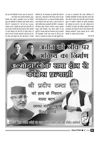 jhtuy fjiksVZj sssss ebZ &2014 25
nsus rd dh fLFkfr;ksa ls lkQ tkuk tk ldrk gSA
mŸkj izns'k jkT; iquxZBu foËks;d 2000
ftlds Qy Lo:i mŸkjk[k.M jkT; dk fuekZ.k
gqvk dh [kkfe;ksa ds ftEesnkj gekjs lkaln ugha rks
dkSu gSa mŸkjk[k.M esa 7 ebZ dks tc 7129305
ernkrk vius 5 lkalnksa dks pquus dks m|r gksaxs] rks
D;k os lksp jgs gksaxs fd fdl ikVhZ ds fdu lkalnksa
us muds fodkl dks xfr nsus esa ijgst fd;k] os
dkSu ls ny gSa] ftudh ljdkjksa us gesa ,d bap Hkh
jsy lsok vkxs c<+kus dh vksj ugha lkspk os dSls
izfrfufËk gSa] tks mŸkjk[k.M ds [kkyh gksrs xkaoksa ds
igkM+ dh 6 foËkkulHkk lhVsa f'k∂V djkus ds ckn
Lo;a Hkh f'k∂V gks x, 62 lky dk fujFkZd lalnh;
dky ns[kus ds ckn D;k vxys 5 lky ds fy, Hkh
ogh xyfr;ka D;k vkRe?kkrh ugha gksaxh mŸkjk[k.M
dh f'k{kk&nh{kk] jkstxkj] iyk;u] vkink] iquokZl
lM+d&ikuh&fctyh] ty&taxy&tehu ;s lc
eqn~ns gSaA ftudk dksbZ gy fudyuk rks nwj ljdkjksa
dh rkuk'kkgh us bUgsa vke turk ls vkSj nwj dj
fn;k gSA jktËkkuh dk loky Hkh bUgha eqn~nksa esa gSA
mu lc ij izËkkuea=h vkSj muds ea=heaMy ds
laHkkfor izR;kf'k;ksa ls loky iwNs fcuk turk oksV
Mky jgh gS] rks fQj ikap lky flj Ëkquus ls vfËkd
dqN u ik ldsxhA blfy, ;g pquko mŸkjk[k.M
dh vfLerk dk iz'u gSA ,d vksj vfLerk gj.k
ds nks"kh gSa] rks nwljh vksj lhfer lalkËkuksa ds lkFk
mŸkjk[k.M dh yM+kbZ esa daËks ls daËkk feykus okys
izfrcº dk;ZdrkZA pquuk ernkrk dks gSA mlds
foods ij Hkjkslk djuk gh gksxkA
Ë Ë Ë
 